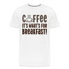 Coffee it's what's for Breakfast! Men's Premium T-Shirt - white