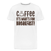 Coffee it's what's for Breakfast! Men's Premium T-Shirt