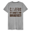 Coffee it's what's for Breakfast! Men's Premium T-Shirt - heather gray