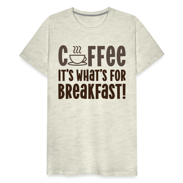 Coffee it's what's for Breakfast! Men's Premium T-Shirt - heather oatmeal