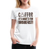 Coffee it's What's for Breakfast! Women’s Premium T-Shirt - white