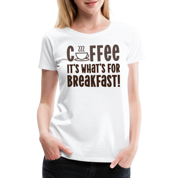 Coffee it's What's for Breakfast! Women’s Premium T-Shirt - white