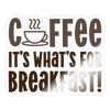 Coffee it's What's for Breakfast! Sticker - transparent glossy
