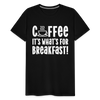 Coffee it's What's for Breakfast! Men's Premium T-Shirt - black