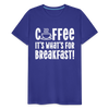 Coffee it's What's for Breakfast! Men's Premium T-Shirt - royal blue