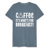 Coffee it's What's for Breakfast! Men's Premium T-Shirt - steel blue