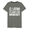 Coffee it's What's for Breakfast! Men's Premium T-Shirt - asphalt gray