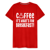 Coffee it's What's for Breakfast! Men's Premium T-Shirt - red