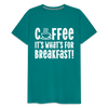Coffee it's What's for Breakfast! Men's Premium T-Shirt - teal