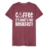 Coffee it's What's for Breakfast! Men's Premium T-Shirt - heather burgundy