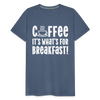 Coffee it's What's for Breakfast! Men's Premium T-Shirt - heather blue
