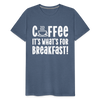 Coffee it's What's for Breakfast! Men's Premium T-Shirt