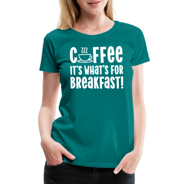 Coffee it's What's for Breakfast! Women’s Premium T-Shirt - teal