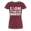 Coffee it's What's for Breakfast! Women’s Premium T-Shirt - heather burgundy