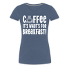 Coffee it's What's for Breakfast! Women’s Premium T-Shirt - heather blue