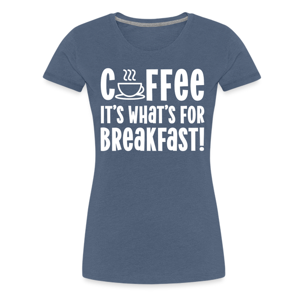 Coffee it's What's for Breakfast! Women’s Premium T-Shirt - heather blue