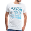 Never Trust an Atom They Make up Everything Men's Premium T-Shirt - white