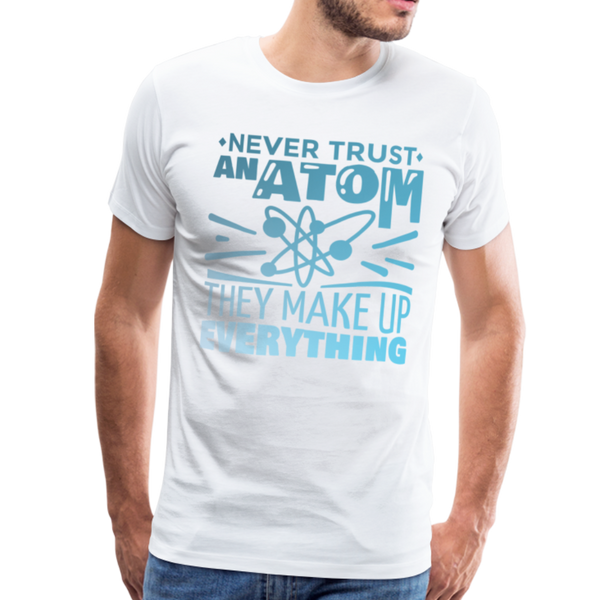 Never Trust an Atom They Make up Everything Men's Premium T-Shirt - white