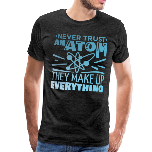 Never Trust an Atom They Make up Everything Men's Premium T-Shirt - charcoal gray