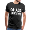 Go Ask Your Mom Men's Premium T-Shirt - black