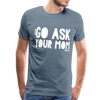 Go Ask Your Mom Men's Premium T-Shirt - steel blue