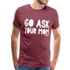 Go Ask Your Mom Men's Premium T-Shirt - heather burgundy