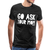 Go Ask Your Mom Men's Premium T-Shirt - charcoal gray