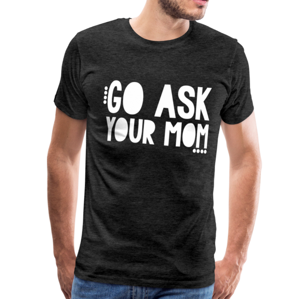 Go Ask Your Mom Men's Premium T-Shirt - charcoal gray