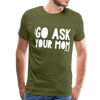 Go Ask Your Mom Men's Premium T-Shirt - olive green