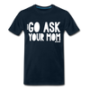 Go Ask Your Mom Men's Premium T-Shirt - deep navy
