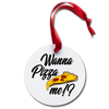 Wanna Pizza Me?! Holiday Ornament