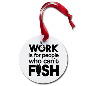 Work is for People Who Can't Fish Holiday Ornament