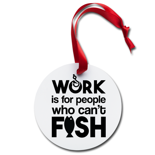 Work is for People Who Can't Fish Holiday Ornament - white