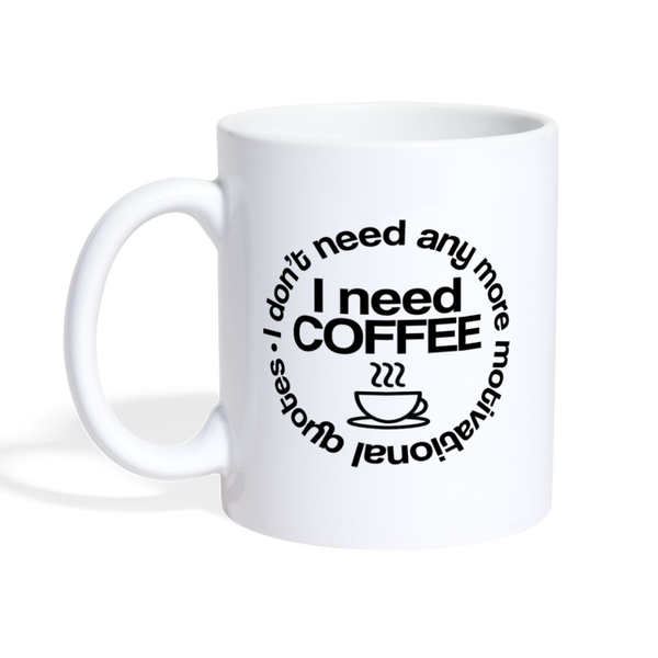 I Don't Need Any More Motivational Quotes I Need Coffee Coffee/Tea Mug - white