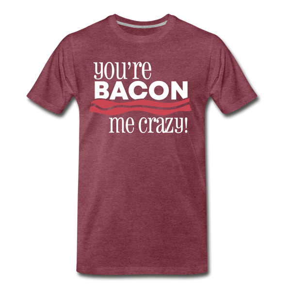 You're Bacon Me Crazy Men's Premium T-Shirt - heather burgundy
