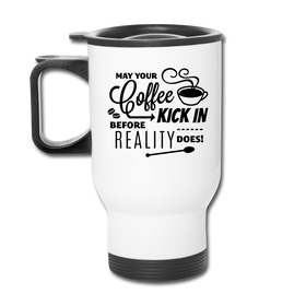 May Your Coffee Kick In Before Reality Does Travel Mug