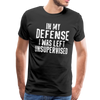 In my Defense I was left Unsupervised Men's Premium T-Shirt - black