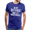 In my Defense I was left Unsupervised Men's Premium T-Shirt - royal blue