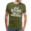 In my Defense I was left Unsupervised Men's Premium T-Shirt - olive green