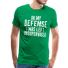 In my Defense I was left Unsupervised Men's Premium T-Shirt - kelly green