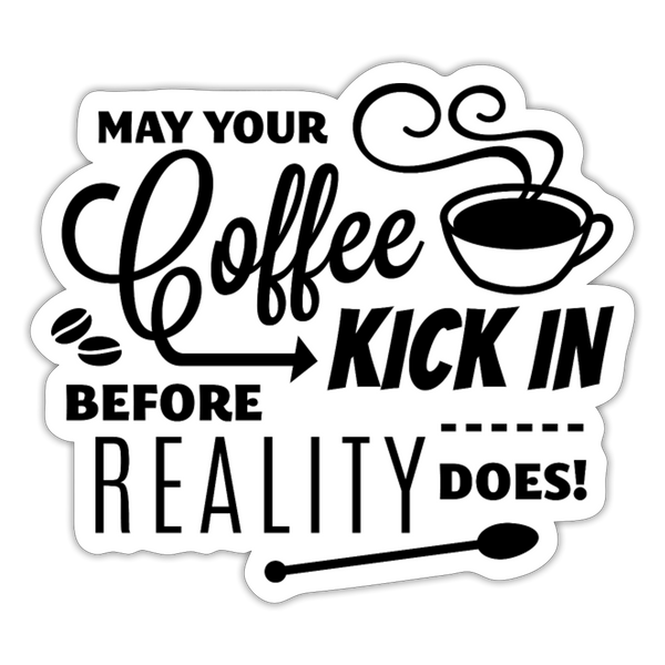 May Your Coffee Kick In Before Reality Does Sticker - white matte
