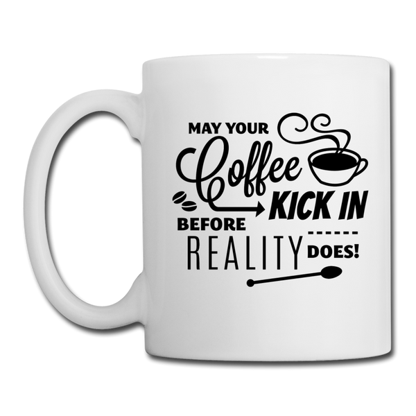 May Your Coffee Kick In Before Reality Does Coffee/Tea Mug - white