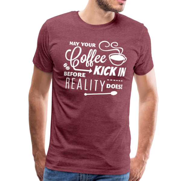 May Your Coffee Kick In Before Reality Does Men's Premium T-Shirt - heather burgundy