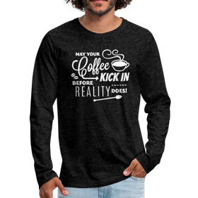 May Your Coffee Kick In Before Reality Does Men's Premium Long Sleeve T-Shirt
