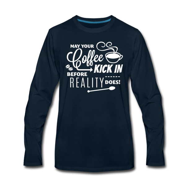 May Your Coffee Kick In Before Reality Does Men's Premium Long Sleeve T-Shirt - deep navy