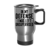 In my Defense I was left Unsupervised Travel Mug - silver