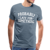 Probably Late for Something Men's Premium T-Shirt - steel blue