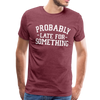 Probably Late for Something Men's Premium T-Shirt - heather burgundy