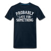 Probably Late for Something Men's Premium T-Shirt - deep navy