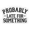 Probably Late for Something Sticker